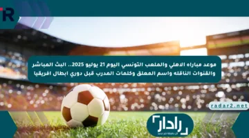 موعد مباراة الأهلي والملعب التونسي اليوم 21 يوليو 2025.. البث المباشر والقنوات الناقلة واسم المعلق وكلمات المدرب قبل دوري أبطال إفريقيا
